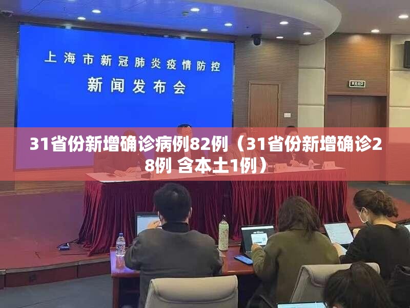31省份新增确诊病例82例(31省份新增确诊28例 含本土1例) 31省份新增确诊病例82例(31省份新增确诊28例 含本土1例)