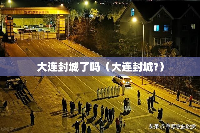 大连封城了吗（大连封城?）