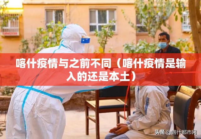 喀什疫情与之前不同(喀什疫情是输入的还是本土) 喀什疫情与之前不同(喀什疫情是输入的还是本土)