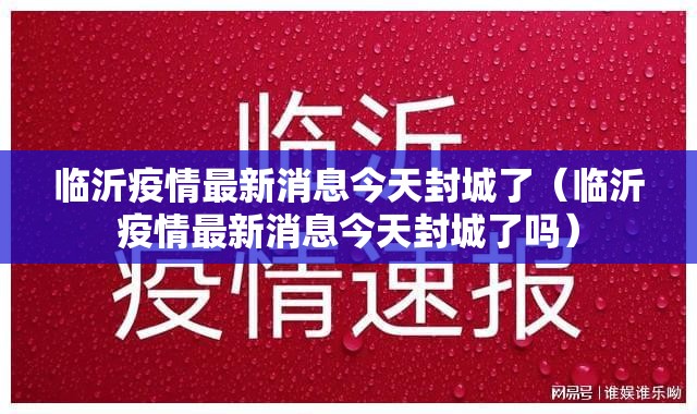临沂疫情最新消息今天封城了(临沂疫情最新消息今天封城了吗) 临沂疫情最新消息今天封城了(临沂疫情最新消息今天封城了吗)