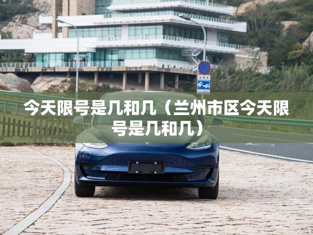 今天限号是几和几（兰州市区今天限号是几和几）