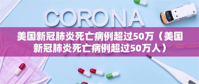 美国新冠肺炎死亡病例超过50万（美国新冠肺炎死亡病例超过50万人）