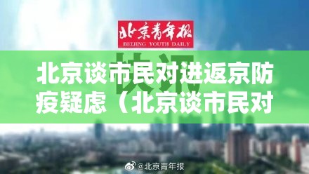 北京谈市民对进返京防疫疑虑（北京谈市民对进返京防疫疑虑的看法）