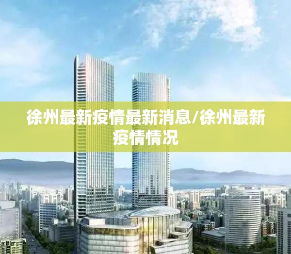 徐州最新疫情最新消息/徐州最新疫情情况 徐州最新疫情最新消息/徐州最新疫情情况
