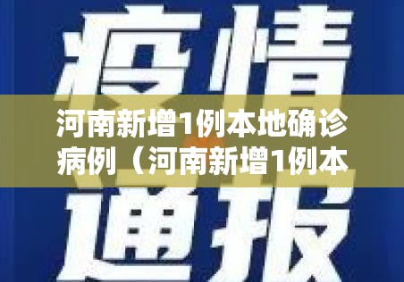 河南新增1例本地确诊病例（河南新增1例本土病例行动轨迹）