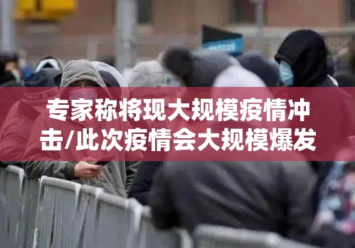 专家称将现大规模疫情冲击/此次疫情会大规模爆发 专家称将现大规模疫情冲击/此次疫情会大规模爆发