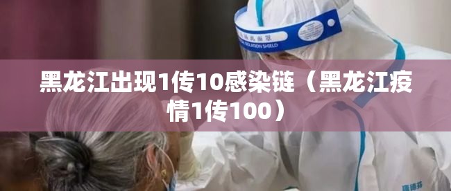 黑龙江出现1传10感染链（黑龙江疫情1传100）