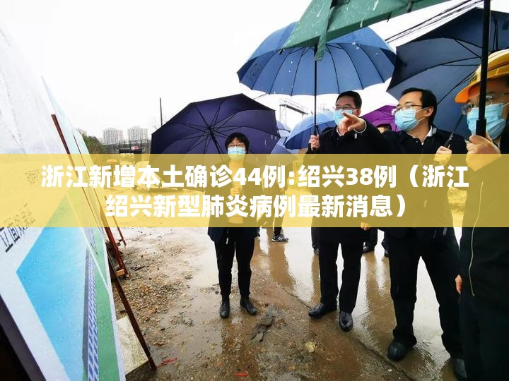浙江新增本土确诊44例:绍兴38例(浙江绍兴新型肺炎病例最新消息) 浙江新增本土确诊44例:绍兴38例(浙江绍兴新型肺炎病例最新消息)