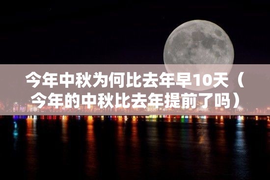 今年中秋为何比去年早10天(今年的中秋比去年提前了吗) 今年中秋为何比去年早10天(今年的中秋比去年提前了吗)