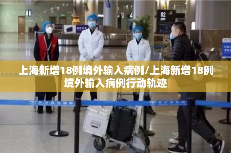上海新增18例境外输入病例/上海新增18例境外输入病例行动轨迹 上海新增18例境外输入病例/上海新增18例境外输入病例行动轨迹