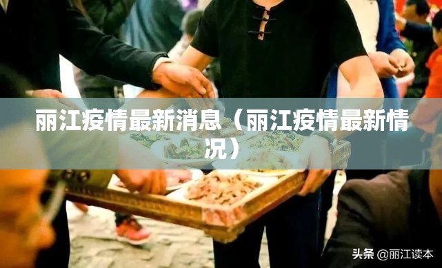 丽江疫情最新消息(丽江疫情最新情况) 丽江疫情最新消息(丽江疫情最新情况)