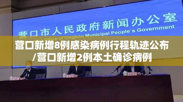 营口新增8例感染病例行程轨迹公布/营口新增2例本土确诊病例