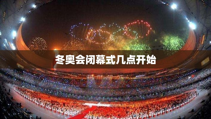 冬奥会闭幕式几点开始