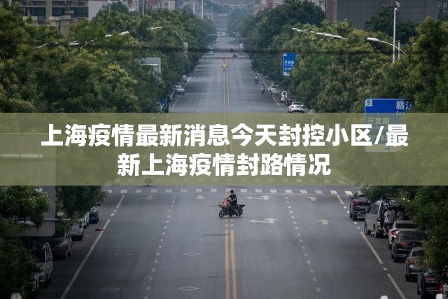 上海疫情最新消息今天封控小区/最新上海疫情封路情况 上海疫情最新消息今天封控小区/最新上海疫情封路情况