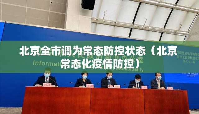 北京全市调为常态防控状态(北京 常态化疫情防控) 北京全市调为常态防控状态(北京 常态化疫情防控)