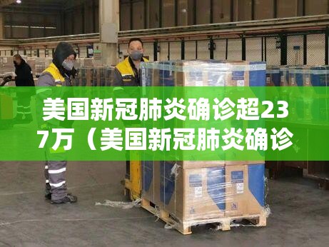 美国新冠肺炎确诊超237万(美国新冠肺炎确诊超182万) 美国新冠肺炎确诊超237万(美国新冠肺炎确诊超182万)
