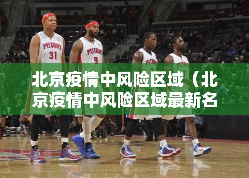 北京疫情中风险区域(北京疫情中风险区域最新名单) 北京疫情中风险区域(北京疫情中风险区域最新名单)
