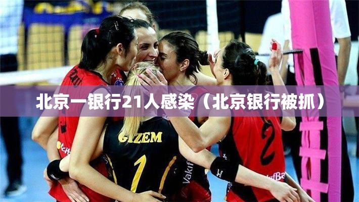 北京一银行21人感染（北京银行被抓）