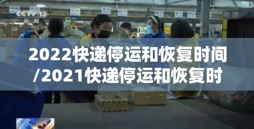 2022快递停运和恢复时间/2021快递停运和恢复时间 2022快递停运和恢复时间/2021快递停运和恢复时间