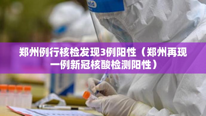 郑州例行核检发现3例阳性(郑州再现一例新冠核酸检测阳性) 郑州例行核检发现3例阳性(郑州再现一例新冠核酸检测阳性)