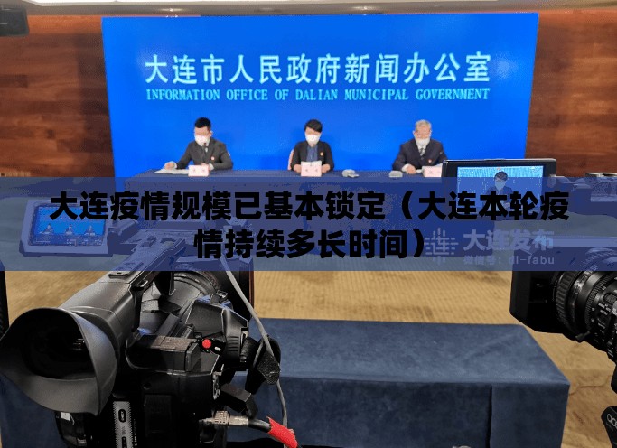 大连疫情规模已基本锁定（大连本轮疫情持续多长时间）