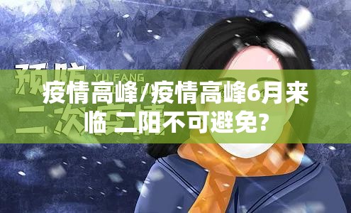 疫情高峰/疫情高峰6月来临 二阳不可避免? 疫情高峰/疫情高峰6月来临 二阳不可避免?