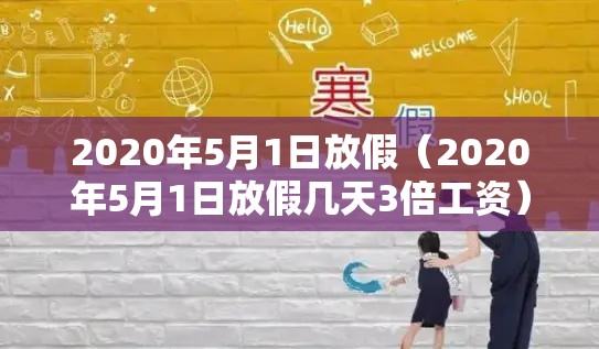 2020年5月1日放假（2020年5月1日放假几天3倍工资）