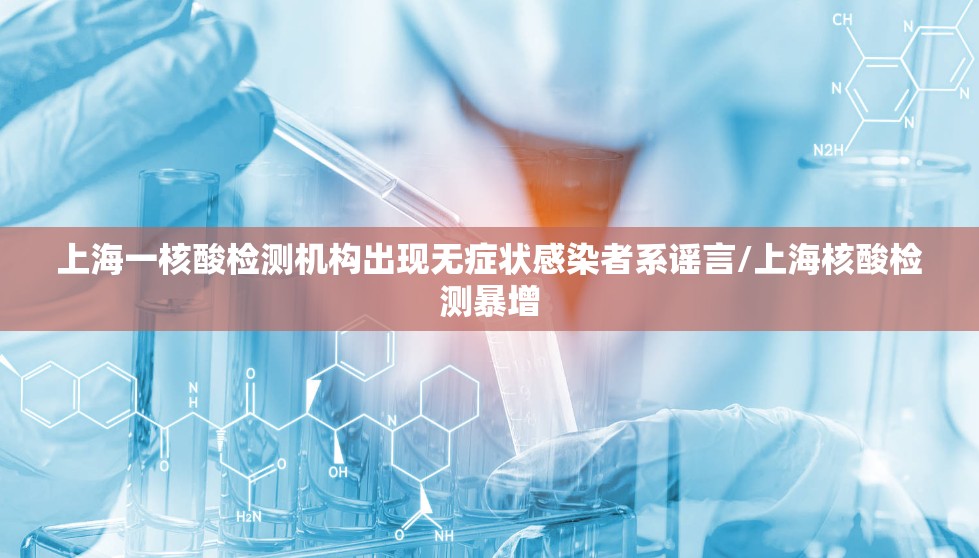 上海一核酸检测机构出现无症状感染者系谣言/上海核酸检测暴增