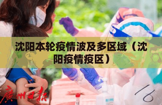 沈阳本轮疫情波及多区域(沈阳疫情疫区) 沈阳本轮疫情波及多区域(沈阳疫情疫区)