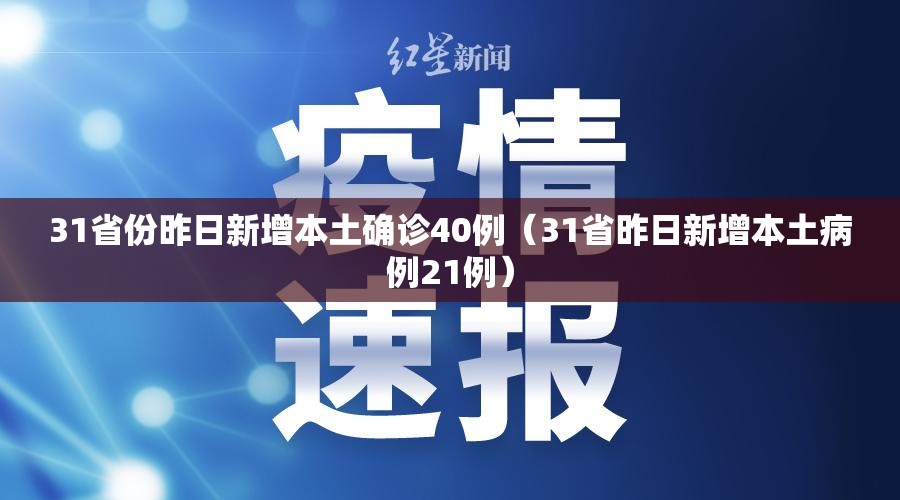 31省份昨日新增本土确诊40例(31省昨日新增本土病例21例) 31省份昨日新增本土确诊40例(31省昨日新增本土病例21例)