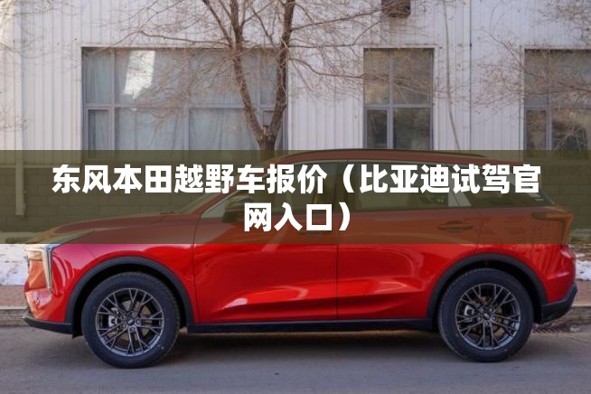 东风本田越野车报价(比亚迪试驾官网入口) 东风本田越野车报价(比亚迪试驾官网入口)