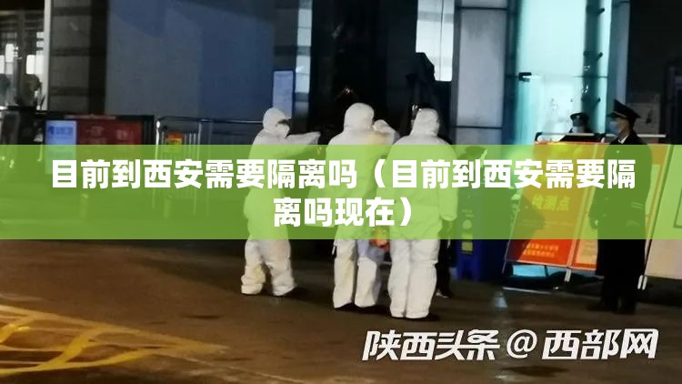 目前到西安需要隔离吗(目前到西安需要隔离吗现在) 目前到西安需要隔离吗(目前到西安需要隔离吗现在)