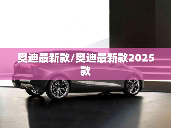 奥迪最新款/奥迪最新款2025款 奥迪最新款/奥迪最新款2025款
