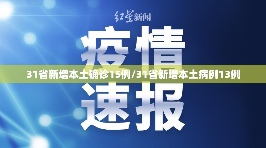 31省新增本土确诊15例/31省新增本土病例13例 31省新增本土确诊15例/31省新增本土病例13例
