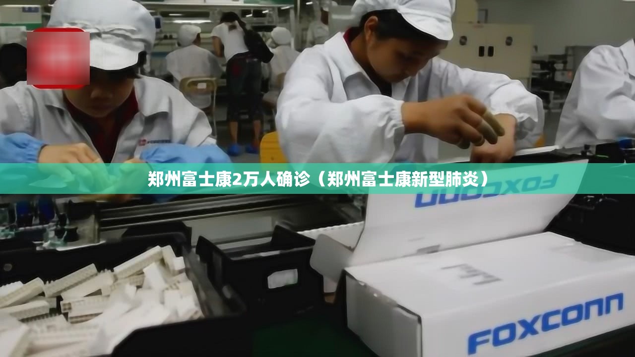 郑州富士康2万人确诊（郑州富士康新型肺炎）