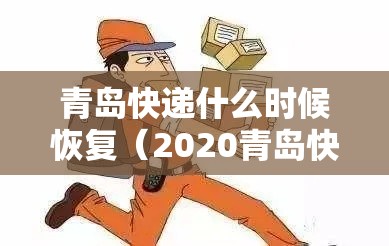 青岛快递什么时候恢复(2020青岛快递现在还正常吗?) 青岛快递什么时候恢复(2020青岛快递现在还正常吗?)