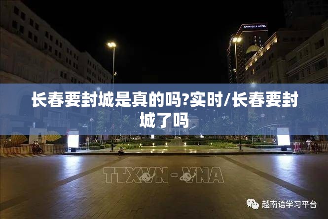 长春要封城是真的吗?实时/长春要封城了吗 长春要封城是真的吗?实时/长春要封城了吗