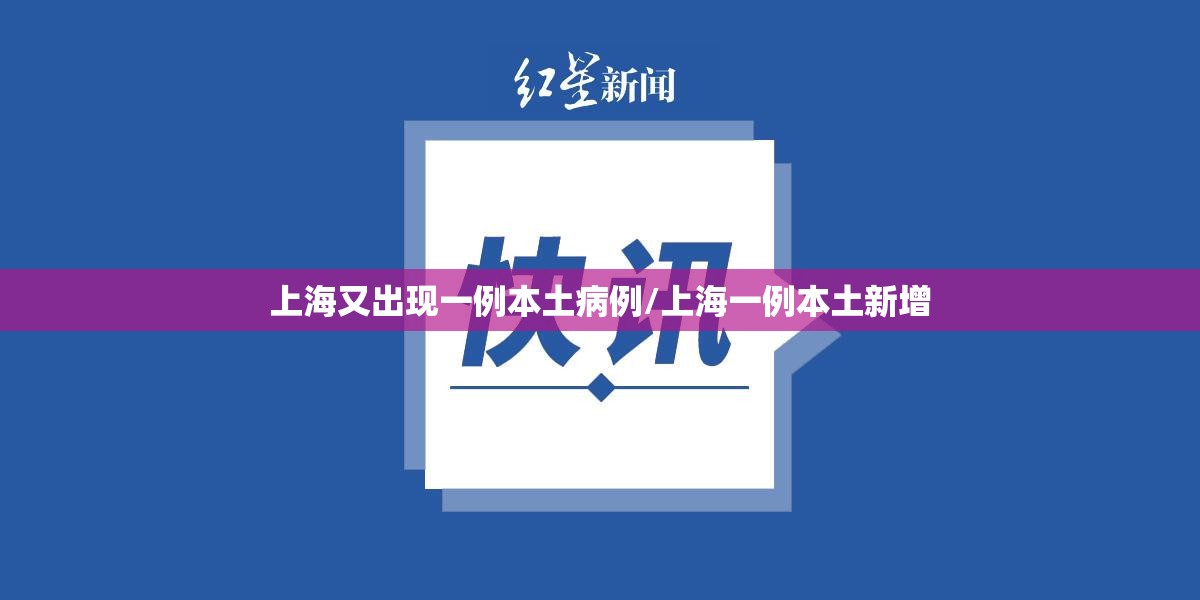 上海又出现一例本土病例/上海一例本土新增 上海又出现一例本土病例/上海一例本土新增