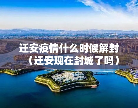 迁安疫情什么时候解封（迁安现在封城了吗）