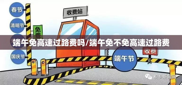 端午免高速过路费吗/端午免不免高速过路费 端午免高速过路费吗/端午免不免高速过路费