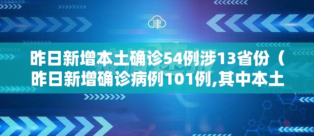 昨日新增本土确诊54例涉13省份（昨日新增确诊病例101例,其中本土98例）