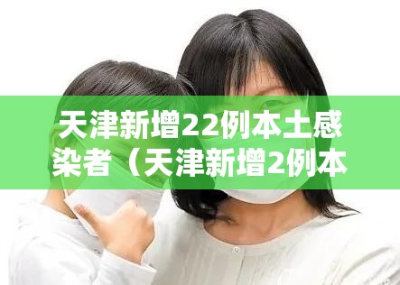 天津新增22例本土感染者（天津新增2例本土病例）