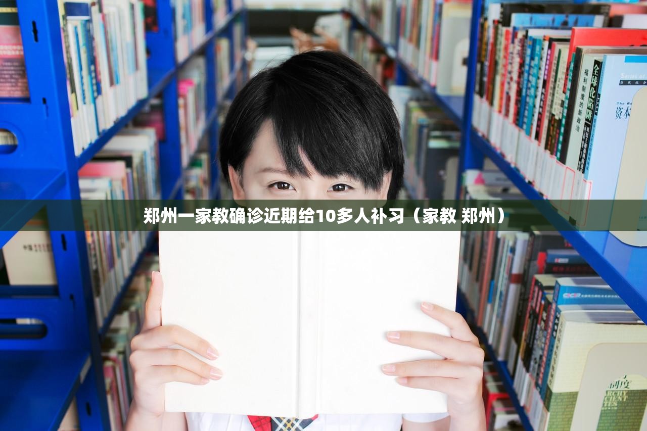 郑州一家教确诊近期给10多人补习（家教 郑州）
