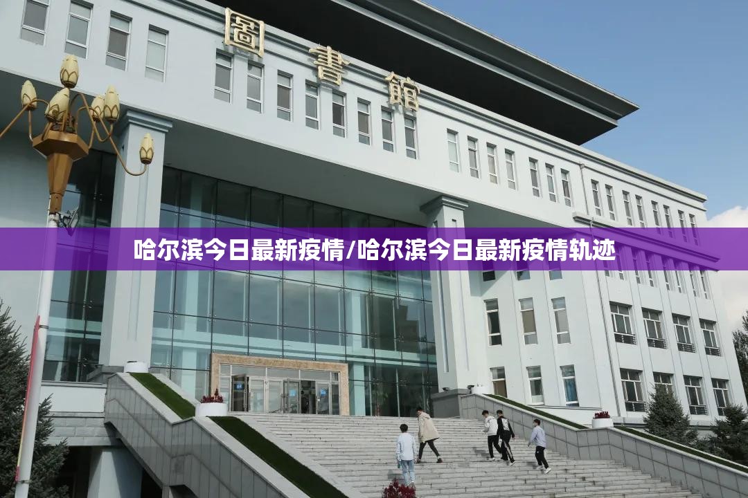 哈尔滨今日最新疫情/哈尔滨今日最新疫情轨迹