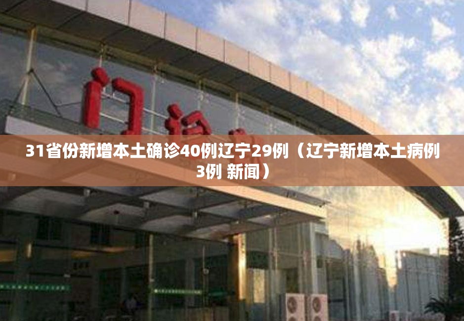 31省份新增本土确诊40例辽宁29例(辽宁新增本土病例3例 新闻) 31省份新增本土确诊40例辽宁29例(辽宁新增本土病例3例 新闻)