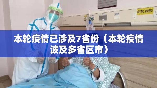 本轮疫情已涉及7省份（本轮疫情波及多省区市）