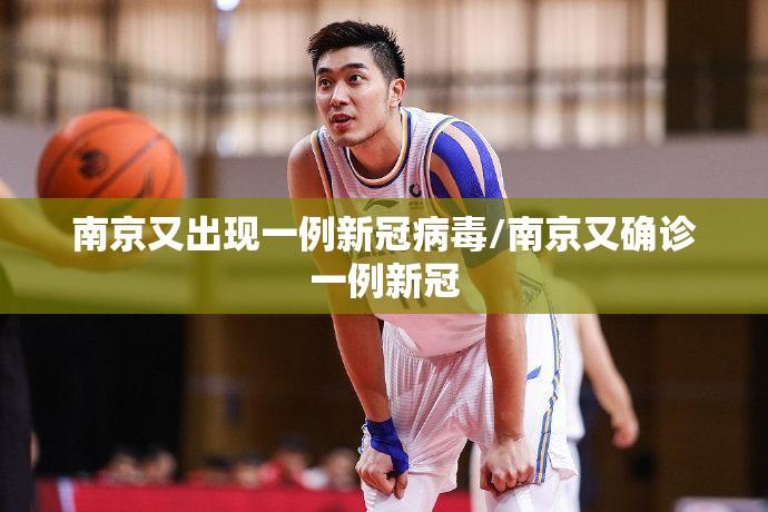 南京又出现一例新冠病毒/南京又确诊一例新冠 南京又出现一例新冠病毒/南京又确诊一例新冠