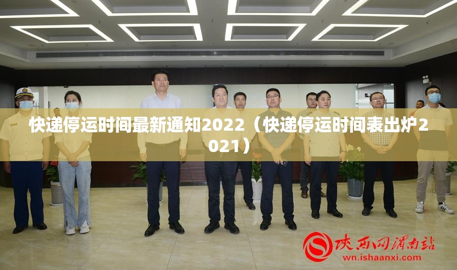 快递停运时间最新通知2022(快递停运时间表出炉2021) 快递停运时间最新通知2022(快递停运时间表出炉2021)