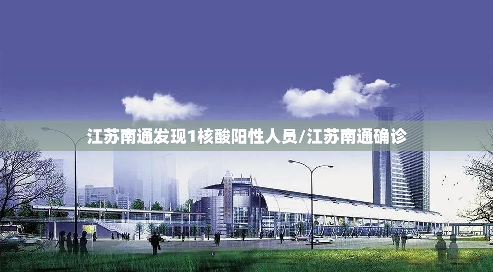 江苏南通发现1核酸阳性人员/江苏南通确诊