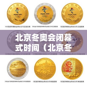 北京冬奥会闭幕式时间（北京冬奥会纪念币）